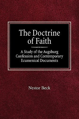 The Doctrine of Faith A Study of the Augsburg Confession and Contemporary Ecumenical Documents by Beck, Nestor