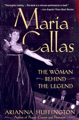 Maria Callas: The Woman behind the Legend by Huffington, Arianna