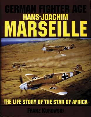 German Fighter Ace Hans-Joachim Marseille: The Life Story of the "Star of Africa" by Kurowski, Franz