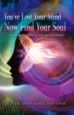 You've Lost Your Mind Now Find Your Soul: A Human's Path to Awakening by Range Lmhc, Sandy