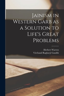 Jainism in Western Garb as a Solution to Life's Great Problems by Warren, Herbert