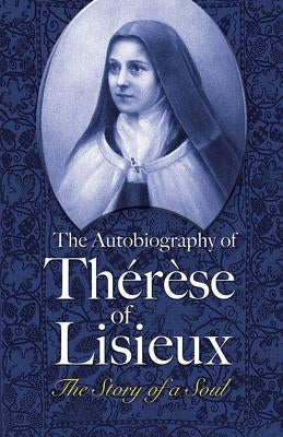 The Autobiography of Thérèse of Lisieux: The Story of a Soul by Lisieux, Thérèse Of
