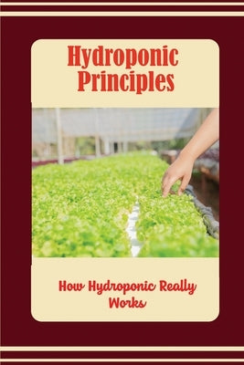 Hydroponic Principles: How Hydroponic Really Works by Konczak, Kraig