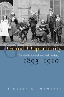 Grand Opportunity: The Gaelic Revival and Irish Society, 1893-1910 by McMahon, Timothy G.