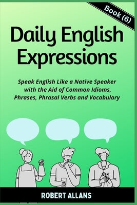 Daily English Expressions (Book - 6): Speak English Like a Native by Mustafaoglu, A.