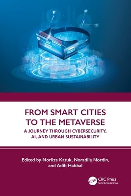 From Smart Cities to the Metaverse: A Journey Through Cybersecurity, Ai, and Urban Sustainability by Katuk, Norliza