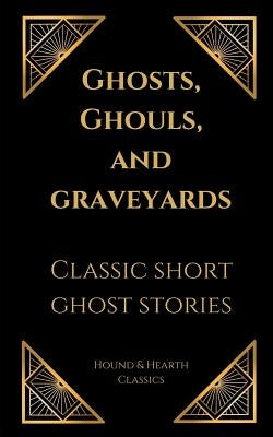 Ghosts, Ghouls, and Graveyards: Classic Short Ghost Stories by Wilhite, Shae