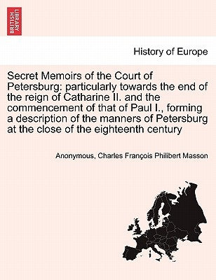 Secret Memoirs of the Court of Petersburg: particularly towards the end of the reign of Catharine II. and the commencement of that of Paul I., forming by Anonymous