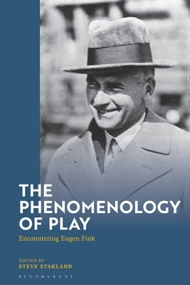 The Phenomenology of Play: Encountering Eugen Fink by Stakland, Steven