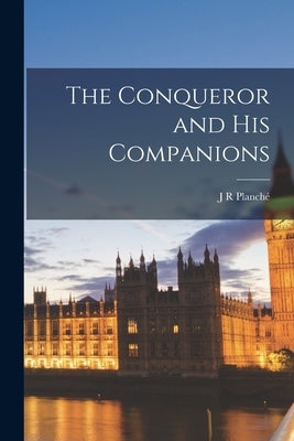 The Conqueror and His Companions by Planché, J. R.