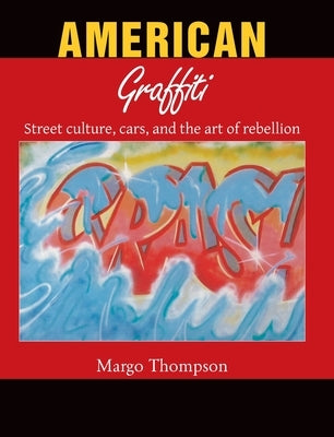 American Graffiti: Street culture, cars, and the art of rebellion by Thompson, Margo