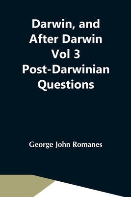Darwin, And After Darwin Vol 3 Post-Darwinian Questions: Isolation And Physiological Selection by John Romanes, George