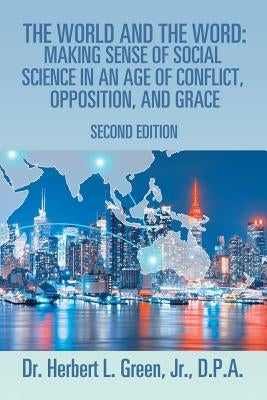 The World and the Word: Making Sense of Social Science in an Age of Conflict, Opposition, and Grace: Second Edition by Green, D. P. a., Jr.