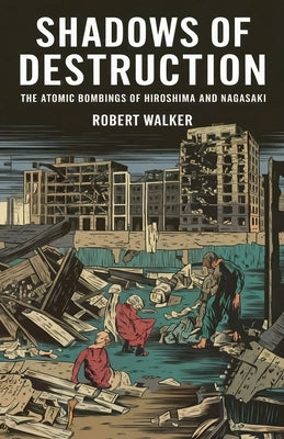 Shadows of Destruction: The Atomic Bombings of Hiroshima and Nagasaki by Walker, Robert