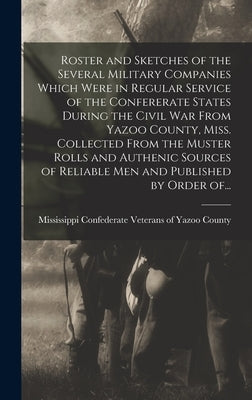 Roster and Sketches of the Several Military Companies Which Were in Regular Service of the Confererate States During the Civil War From Yazoo County, by Confederate Veterans of Yazoo County