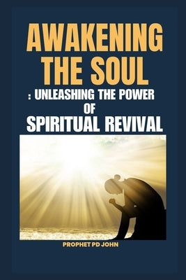 Awakening the Soul: Unleashing the Power of Spiritual Revival by John, Prophet Pd