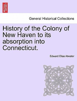 History of the Colony of New Haven to its absorption into Connecticut. by Atwater, Edward Elias