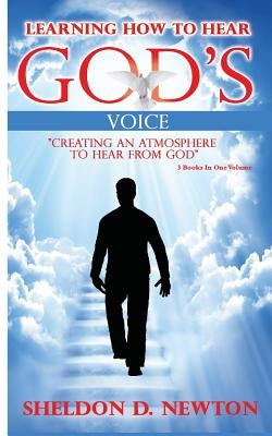 Learning How To Hear God's Voice: Creating An Atmosphere To Hear From God by Newton, Sheldon D.