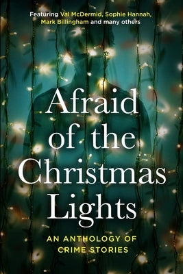 Afraid Of The Christmas Lights: An eclectic mix of festive shorts with all profits going to support domestic abuse survivors by McDermid, Val