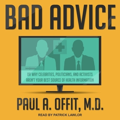 Bad Advice: Or Why Celebrities, Politicians, and Activists Aren't Your Best Source of Health Information by Offit, Paul A.