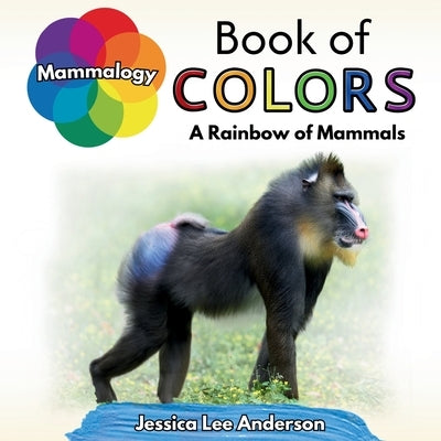 Mammalogy Book of Colors: A Rainbow of Mammals by Anderson, Jessica Lee