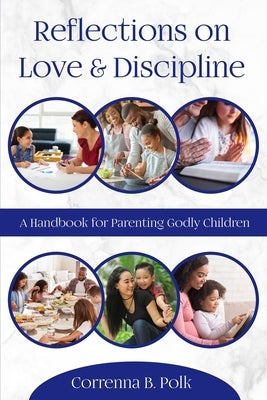 Reflections on love and Discipline: A Handbook for parenting godly children by Polk, Correnna B.