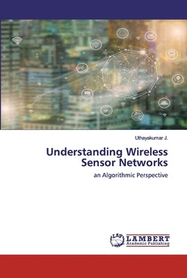 Understanding Wireless Sensor Networks by J, Uthayakumar