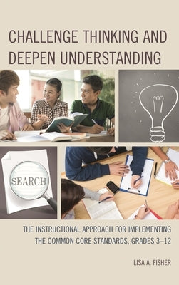 Challenge Thinking and Deepen Understanding: The Instructional Approach for Implementing the Common Core Standards, Grades 3-12 by Fisher, Lisa A.