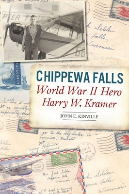 Chippewa Falls World War II Hero Harry W. Kramer by Kinville, John E.