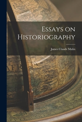 Essays on Historiography by Malin, James Claude 1893-