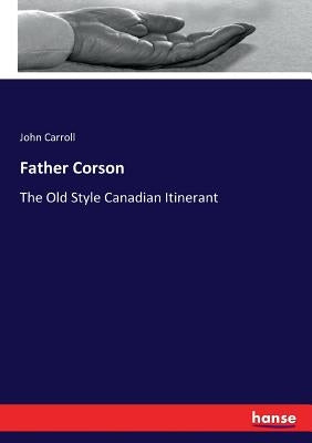 Father Corson: The Old Style Canadian Itinerant by Carroll, John