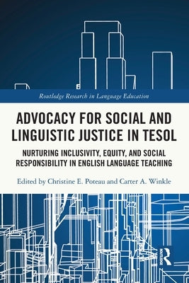 Advocacy for Social and Linguistic Justice in Tesol: Nurturing Inclusivity, Equity, and Social Responsibility in English Language Teaching by Poteau, Christine E.