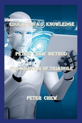 Education 4.0 Knowledge. Peter Chew Method For Solution Of Triangle: Peter Chew by Chew, Peter