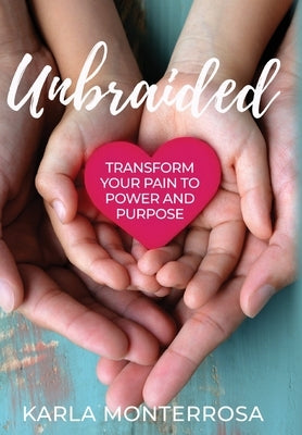 Unbraided: Transform Your Pain to Power and Purpose by Monterrosa, Karla