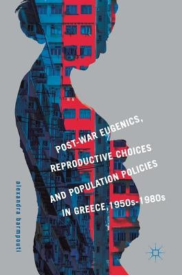 Post-War Eugenics, Reproductive Choices and Population Policies in Greece, 1950s-1980s by Barmpouti, Alexandra