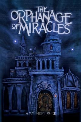 The Orphanage Of Miracles by Neftzger, Amy