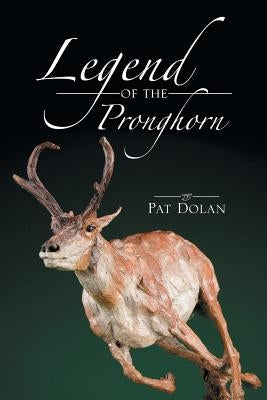 Legend of the Pronghorn by Dolan, Pat