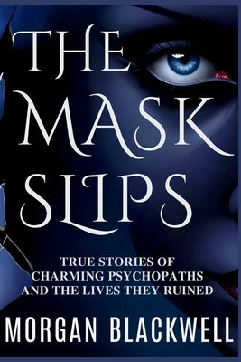 The Mask Slips: True Stories of Charming Psychopaths and the Lives They Ruined by Blackwell, Morgan