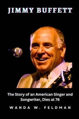 Jimmy Buffett: The Story of an American Singer and Songwriter, Dies at 76 by W. Feldman, Wanda