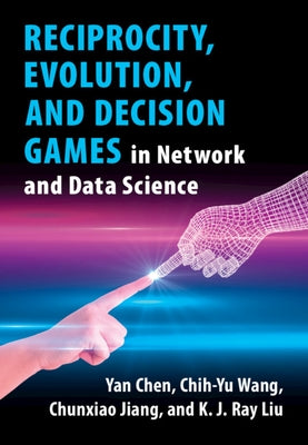 Reciprocity, Evolution, and Decision Games in Network and Data Science by Chen, Yan