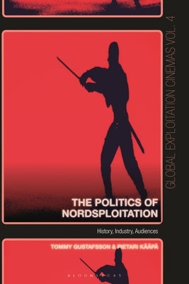 The Politics of Nordsploitation: History, Industry, Audiences by Kääpä, Pietari