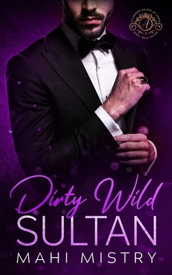 Dirty Wild Sultan: A Steamy and Erotic Billionaire Royal Romance by Mistry, Mahi