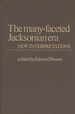 The Many-Faceted Jacksonian Era: New Interpretations by Pessen, Edward