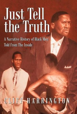 Just Tell the Truth: A Narrative History of Black Men Told from the Inside by Harrington, Cliff