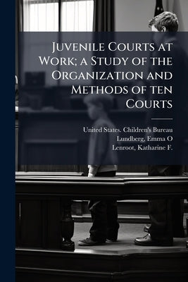 Juvenile Courts at Work; a Study of the Organization and Methods of ten Courts by United States Children's Bureau