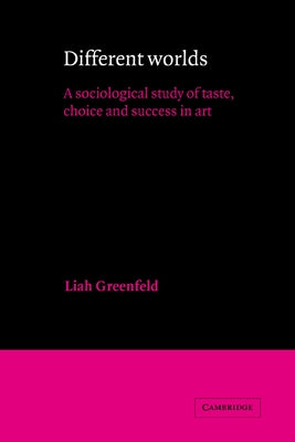Different Worlds: A Sociological Study of Taste, Choice and Success in Art by Greenfeld, Liah
