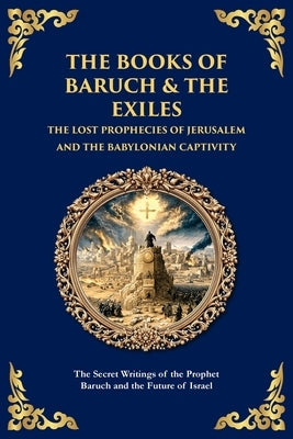 The Books of Baruch & The Exiles - The Lost Prophecies of Jerusalem and the Babylonian Captivity: The Secret Writings of the Prophet Baruch and the Fu by Traditions