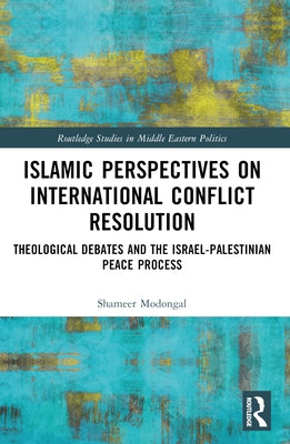 Islamic Perspectives on International Conflict Resolution: Theological Debates and the Israel-Palestinian Peace Process by Modongal, Shameer