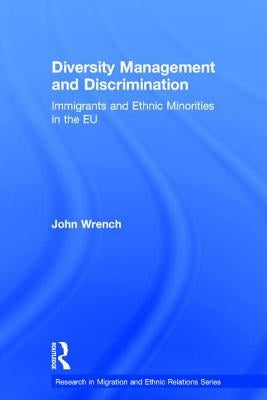 Diversity Management and Discrimination: Immigrants and Ethnic Minorities in the EU by Wrench, John