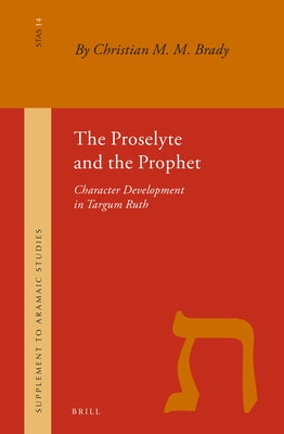 The Proselyte and the Prophet: Character Development in Targum Ruth by Brady, Chr M. M.